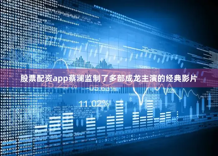 股票配资app蔡澜监制了多部成龙主演的经典影片