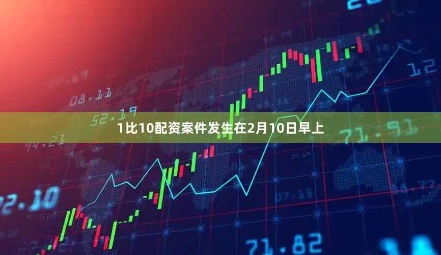 1比10配资案件发生在2月10日早上