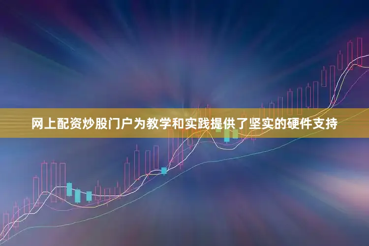 网上配资炒股门户为教学和实践提供了坚实的硬件支持