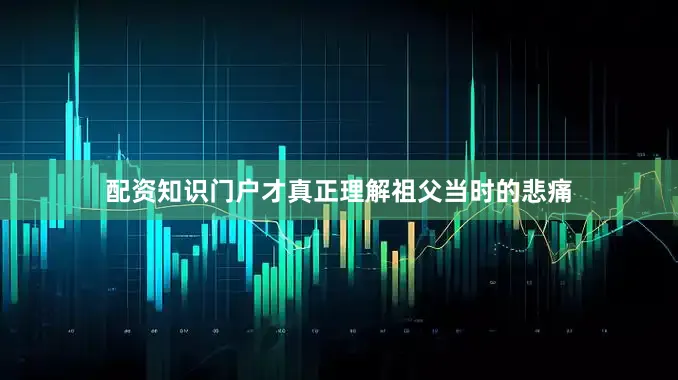 配资知识门户才真正理解祖父当时的悲痛