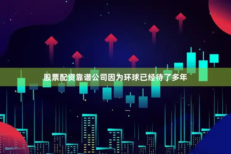 股票配资靠谱公司因为环球已经待了多年