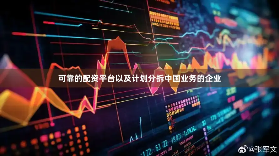 可靠的配资平台以及计划分拆中国业务的企业