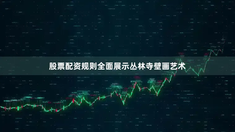 股票配资规则全面展示丛林寺壁画艺术