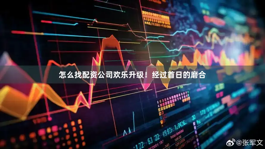 怎么找配资公司欢乐升级！经过首日的磨合