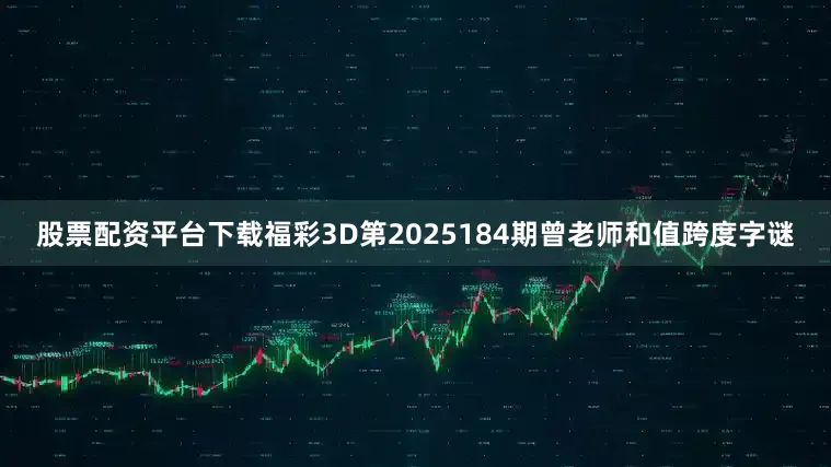股票配资平台下载福彩3D第2025184期曾老师和值跨度字谜
