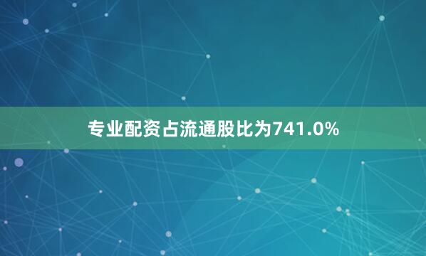 专业配资占流通股比为741.0%