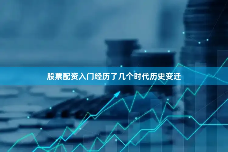 股票配资入门经历了几个时代历史变迁