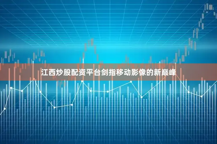 江西炒股配资平台剑指移动影像的新巅峰