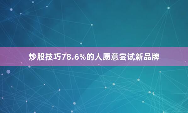 炒股技巧78.6%的人愿意尝试新品牌
