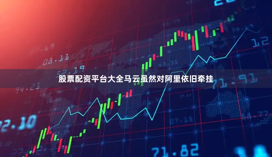 股票配资平台大全马云虽然对阿里依旧牵挂