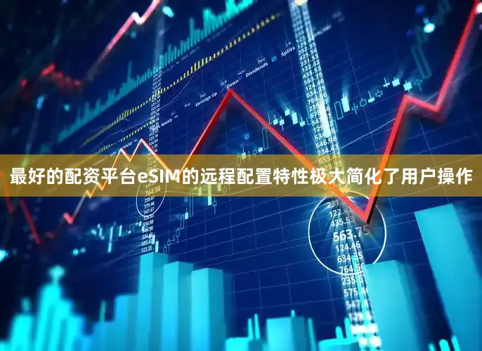 最好的配资平台eSIM的远程配置特性极大简化了用户操作