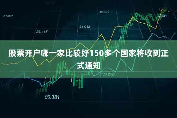 股票开户哪一家比较好150多个国家将收到正式通知