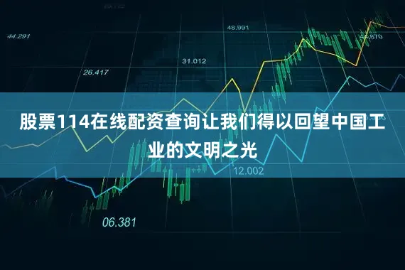 股票114在线配资查询让我们得以回望中国工业的文明之光