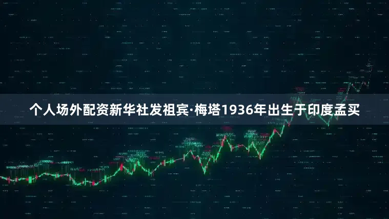 个人场外配资新华社发　　祖宾·梅塔1936年出生于印度孟买