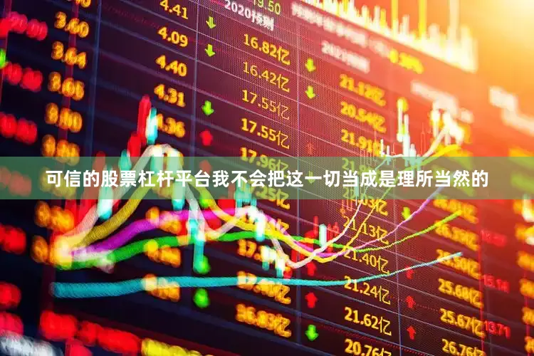 可信的股票杠杆平台我不会把这一切当成是理所当然的