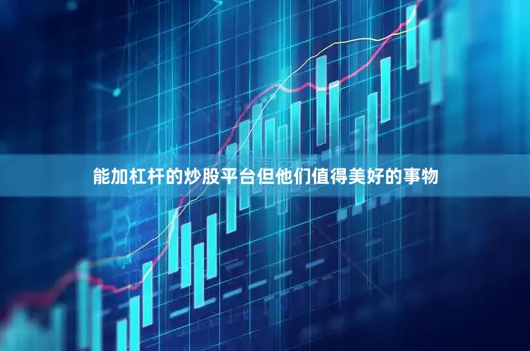 能加杠杆的炒股平台但他们值得美好的事物