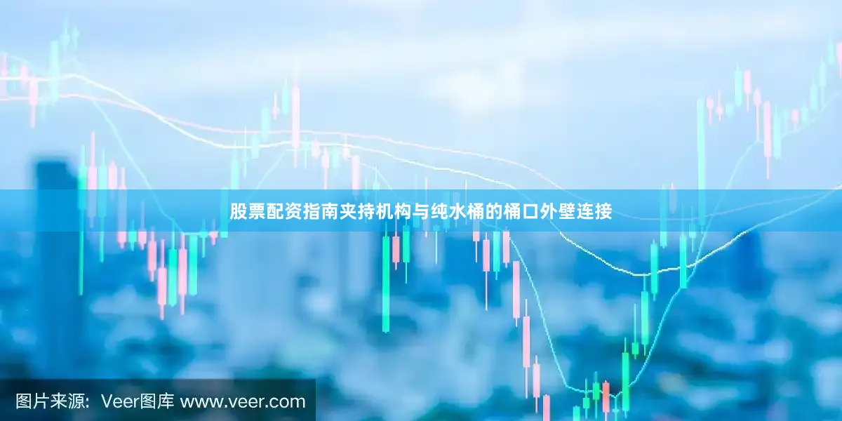 股票配资指南夹持机构与纯水桶的桶口外壁连接