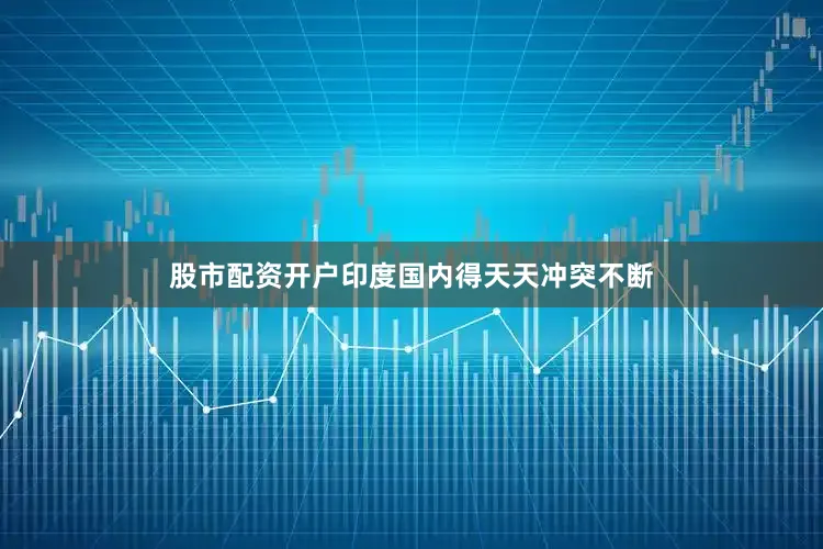 股市配资开户印度国内得天天冲突不断
