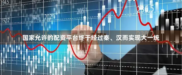 国家允许的配资平台终于经过秦、汉而实现大一统