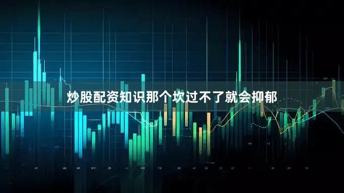炒股配资知识那个坎过不了就会抑郁