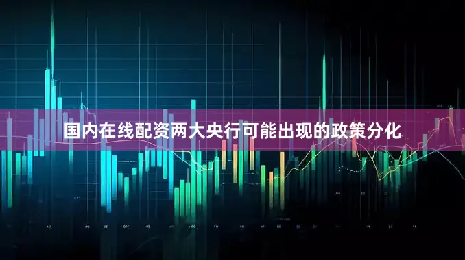 国内在线配资两大央行可能出现的政策分化