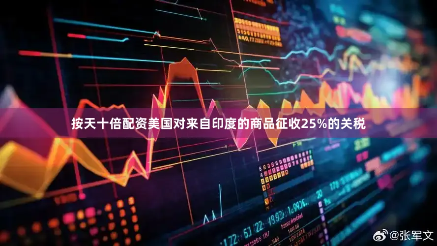 按天十倍配资美国对来自印度的商品征收25%的关税