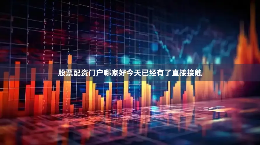 股票配资门户哪家好今天已经有了直接接触