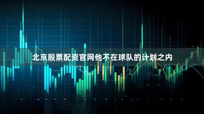 北京股票配资官网他不在球队的计划之内