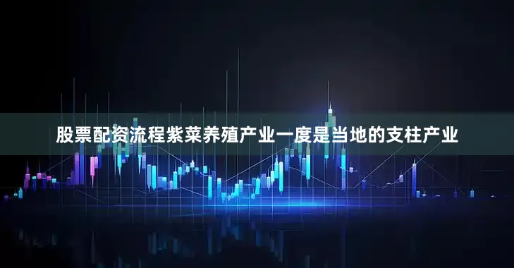 股票配资流程紫菜养殖产业一度是当地的支柱产业