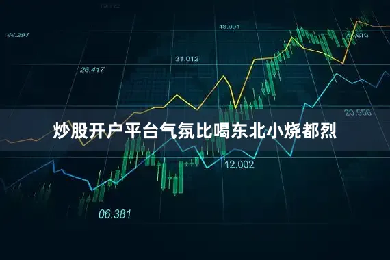 炒股开户平台气氛比喝东北小烧都烈