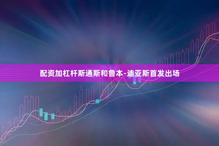 配资加杠杆斯通斯和鲁本-迪亚斯首发出场