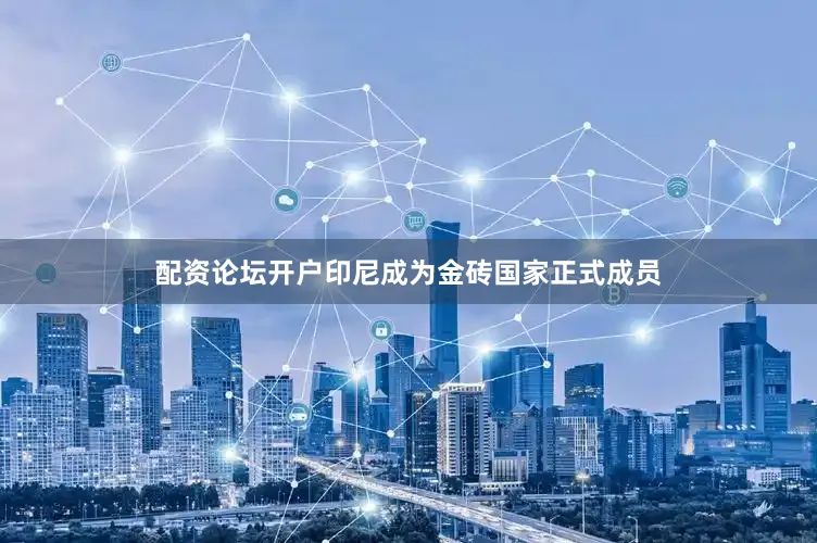 配资论坛开户印尼成为金砖国家正式成员