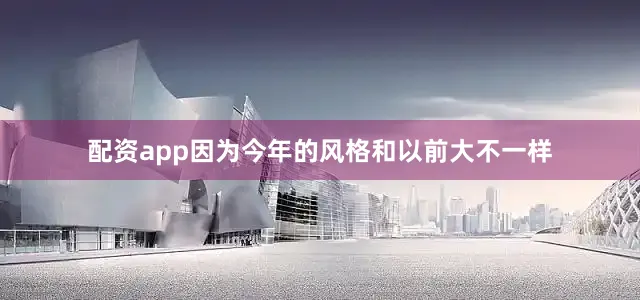 配资app因为今年的风格和以前大不一样