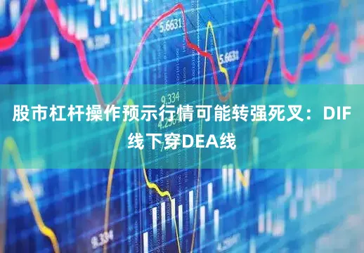 股市杠杆操作预示行情可能转强死叉：DIF线下穿DEA线