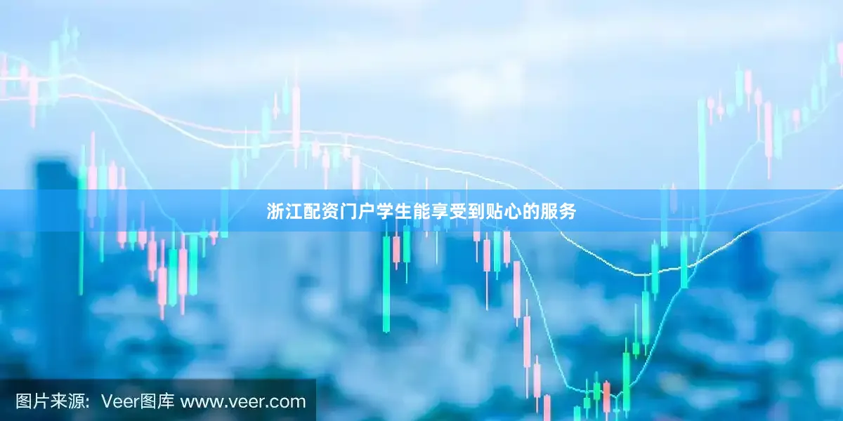 浙江配资门户学生能享受到贴心的服务