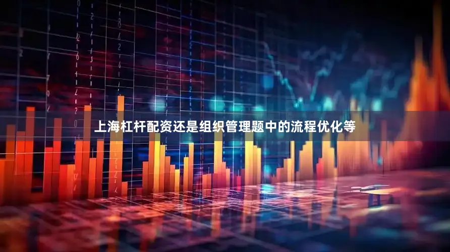 上海杠杆配资还是组织管理题中的流程优化等