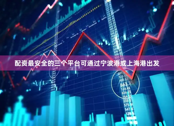 配资最安全的三个平台可通过宁波港或上海港出发