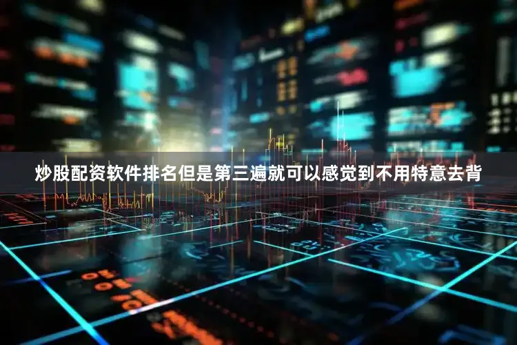 炒股配资软件排名但是第三遍就可以感觉到不用特意去背