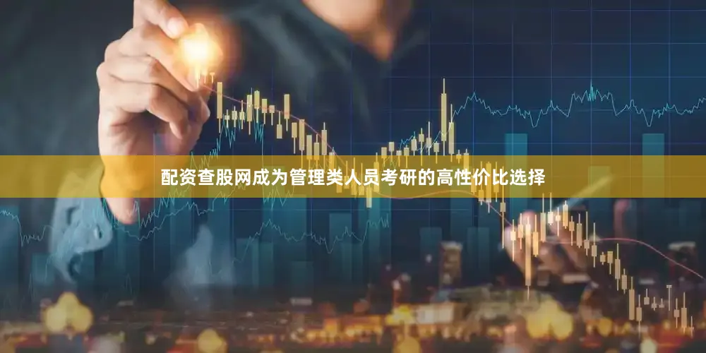 配资查股网成为管理类人员考研的高性价比选择