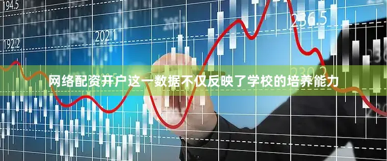 网络配资开户这一数据不仅反映了学校的培养能力