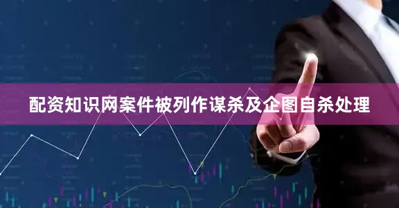 配资知识网案件被列作谋杀及企图自杀处理