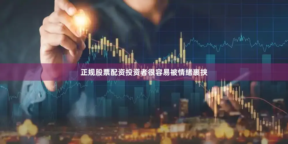 正规股票配资投资者很容易被情绪裹挟