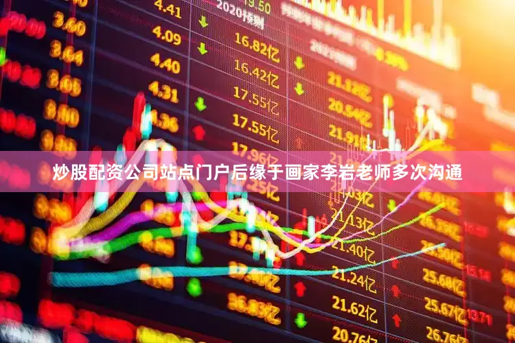 炒股配资公司站点门户后缘于画家李岩老师多次沟通