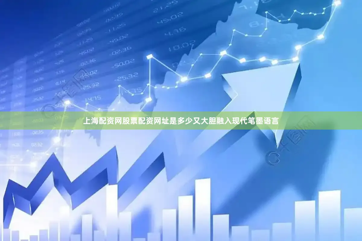上海配资网股票配资网址是多少又大胆融入现代笔墨语言