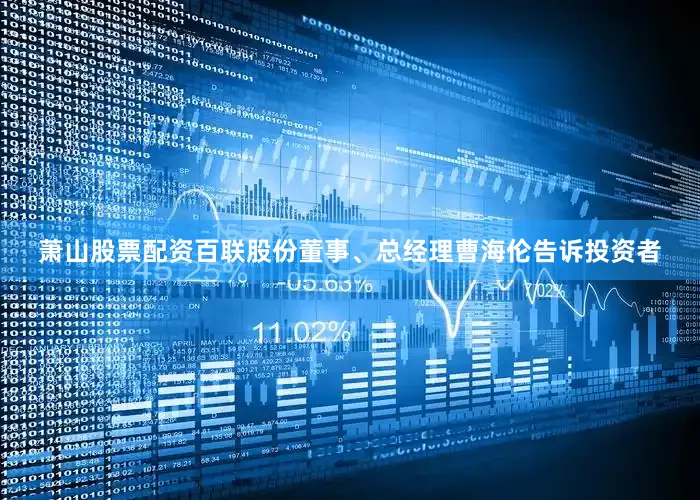 萧山股票配资百联股份董事、总经理曹海伦告诉投资者