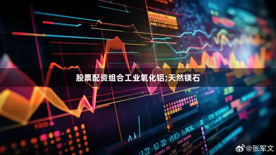 股票配资组合工业氧化铝;天然镁石