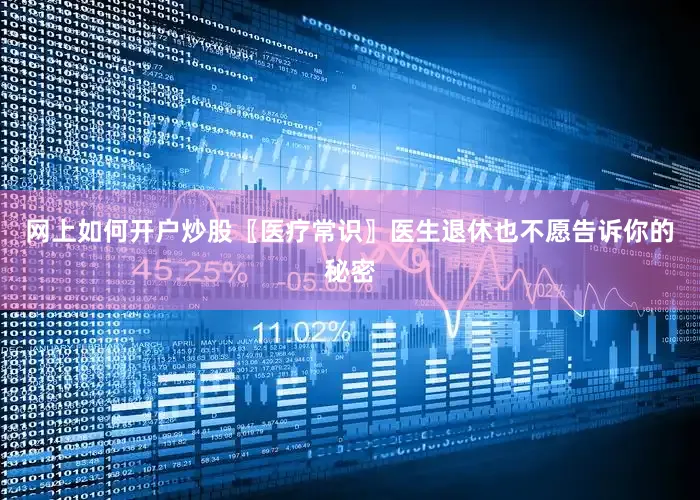 网上如何开户炒股〖医疗常识〗医生退休也不愿告诉你的秘密