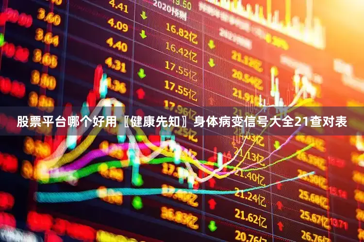 股票平台哪个好用〖健康先知〗身体病变信号大全21查对表
