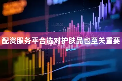 配资服务平台选对护肤品也至关重要