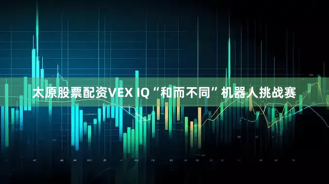太原股票配资VEX IQ“和而不同”机器人挑战赛